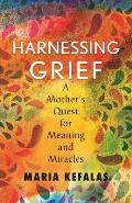 Harnessing Grief iA Mothers Quest for Meaning & Miracles
