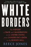 White Borders The History of Race & Immigration in the United States from Chinese Exclusion to the Border Wall