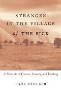 Stranger in the Village of the Sick A Memoir of Cancer Sorcery & Healing
