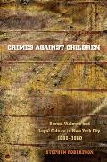 Crimes Against Children: Sexual Violence and Legal Culture in New York City, 1880-1960 (Studies in Legal History)