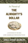 In Pursuit of the Almightys Dollar A History of Money & American Protestantism