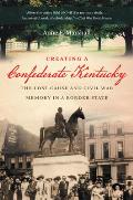 Creating a Confederate Kentucky: The Lost Cause and Civil War Memory in a Border State (Civil War America)