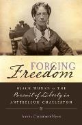 Forging Freedom Black Women & the Pursuit of Liberty in Antebellum Charleston