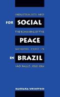 For Social Peace in Brazil: Industrialists and the Remaking of the Working Class in S?o Paulo, 1920-1964