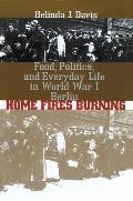 Home Fires Burning Food Politics & Everyday Life in World War I Berlin