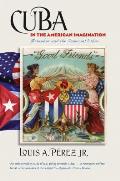 Cuba in the American Imagination: Metaphor and the Imperial Ethos