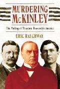 Murdering McKinley The Making of Theodore Roosevelts America