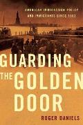 Guarding the Golden Door American Immigration Policy & Immigrants Since 1882