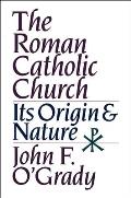 The Roman Catholic Church: Its Origin and Nature