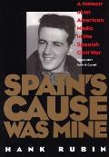 Spains Cause Was Mine A Memoir of an American Medic in the Spanish Civil War