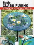 Basic Glass Fusing All the Skills & Tools You Need to Get Started