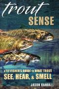 Trout Sense: A Fly Fisher's Guide to What Trout See, Hear, & Smell