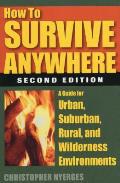 How to Survive Anywhere: A Guide for Urban, Suburban, Rural, and Wilderness Environments, Second Edition