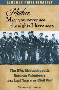 Mother, May You Never See the Sights I Have Seen: The 57th Massachusetts Veteran Volunteers in the Last Year of the Civil War