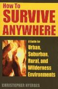How to Survive Anywhere A Guide for Urban Suburban Rural & Wilderness Environments