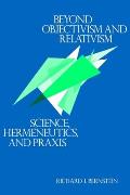 Beyond Objectivism & Relativism Science Hermeneutics & Praxis
