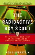 Radioactive Boy Scout The Frightening True Story of a Whiz Kid & His Homemade Nuclear Reactor