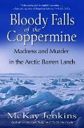 Bloody Falls of the Coppermine: Madness and Murder in the Arctic Barren Lands