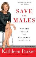 Save the Males: Why Men Matter Why Women Should Care