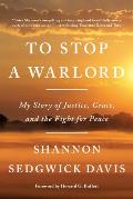 To Stop a Warlord My Story of Justice Grace & the Fight for Peace