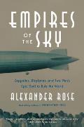 Empires of the Sky Zeppelins Airplanes & Two Mens Epic Duel to Rule the World