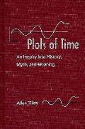 Plots of Time An Inquiry Into History Myth & Meaning