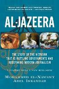 Al Jazeera The Story of the Network That Is Rattling Governments & Redefining Modern Journalism