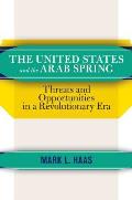 The United States and the Arab Spring: Threats and Opportunities in a Revolutionary Era