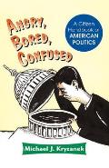 Angry Bored & Confused A Citizen Handbook of American Politics
