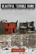 Beautiful Terrible Ruins Detroit & The Anxiety Of Decline