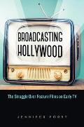 Broadcasting Hollywood The Struggle Over Feature Films on Early TV