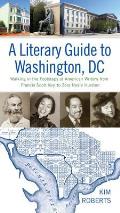 A Literary Guide to Washington, DC: Walking in the Footsteps of American Writers from Francis Scott Key to Zora Neale Hurston