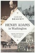 Henry Adams in Washington: Linking the Personal and Public Lives of America's Man of Letters