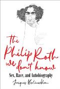 Philip Roth We Dont Know Sex Race & Autobiography