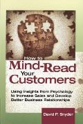 How to Mind-Read Your Customers: Using Insights from Psychology to Increase Sales and Develop Better Business Relationships