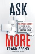 Ask More The Power of Questions to Open Doors Uncover Solutions & Spark Change