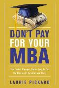 Dont Pay for Your MBA The Faster Cheaper Better Way to Get the Business Education You Need