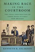 Making Race in the Courtroom: The Legal Construction of Three Races in Early New Orleans