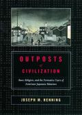Outposts of Civilization: Race, Religion, and the Formative Years of American-Japanese Relations