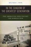 In the Shadow of the Greatest Generation: The Americans Who Fought the Korean War
