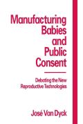 Manufacturing Babies and Public Consent: Debating the New Reproductive Technologies