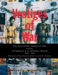 Vestiges of War The Philippine American War & the Aftermath of an Imperial Dream 1899 1999