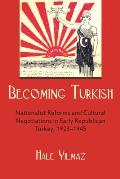 Becoming Turkish: Nationalist Reforms and Cultural Negotiations in Early Republican Turkey 1923-1945