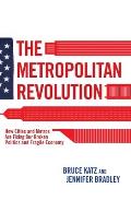 Metropolitan Revolution How Cities & Metros Are Fixing Our Broken Politics & Fragile Economy