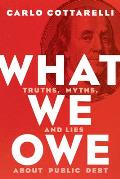 What We Owe: Truths, Myths, and Lies about Public Debt