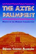 The Aztec Palimpsest: Mexico in the Modern Imagination