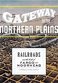Gateway to the Northern Plains Railroads & the Birth of Fargo & Moorhead