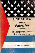 A Shadow Over Palestine: The Imperial Life of Race in America