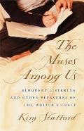 Muses Among Us Eloquent Listening & Other Pleasures of the Writers Craft