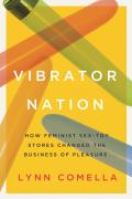 Vibrator Nation How Feminist Sex Toy Stores Changed the Business of Pleasure